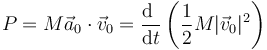 P = M\vec{a}_0\cdot\vec{v}_0=\frac{\mathrm{d}\ }{\mathrm{d}t}\left(\frac{1}{2}M|\vec{v}_0|^2\right)