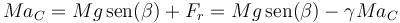 Ma_C  =  Mg\,\mathrm{sen}(\beta)+F_r=Mg\,\mathrm{sen}(\beta)-\gamma Ma_C