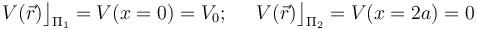 V(\vec{r})\big\rfloor_{\Pi_1}=V(x=0)=V_0\mathrm{;}\,\;\;\;\;\;V(\vec{r})\big\rfloor_{\Pi_2}=V(x=2a)=0