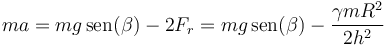 ma = mg\,\mathrm{sen}(\beta)-2F_r = mg\,\mathrm{sen}(\beta)-\frac{\gamma m R^2}{2h^2}