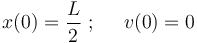 
x(0)=\frac{L}{2}\,\,;\,\,\,\,\,\,\,\, v(0)=0
