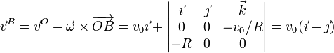 \vec{v}^B = \vec{v}^O +\vec{\omega}\times\overrightarrow{OB}=v_0\vec{\imath}+\left|\begin{matrix}\vec{\imath} & \vec{\jmath} & \vec{k} \\ 0 & 0 & -v_0/R \\ -R & 0 & 0 \end{matrix}\right| = v_0(\vec{\imath}+\vec{\jmath})