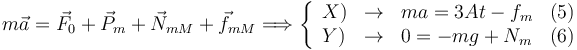 
m\vec{a} = \vec{F}_0 + \vec{P}_m + \vec{N}_{mM} + \vec{f}_{mM}
\Longrightarrow
\left\{
\begin{array}{lclr}
X) & \to & ma = 3At - f_m & (5)\\
Y) & \to & 0 = -mg + N_m & (6)
\end{array}
\right.
