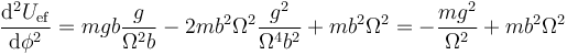 \frac{\mathrm{d}^2U_\mathrm{ef}}{\mathrm{d}\phi^2}= mgb\frac{g}{\Omega^2b}-2mb^2\Omega^2 \frac{g^2}{\Omega^4 b^2}+mb^2\Omega^2=-\frac{mg^2}{\Omega^2}+mb^2\Omega^2