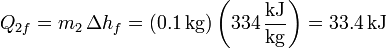 Q_{2f}= m_2\,\Delta h_f = (0.1\,\mathrm{kg})\left(334\,\frac{\mathrm{kJ}}{\mathrm{kg}}\right) = 33.4\,\mathrm{kJ}