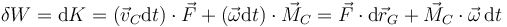\delta W = \mathrm{d}K=(\vec{v}_C\mathrm{d}t)\cdot\vec{F}+(\vec{\omega}\mathrm{d}t)\cdot\vec{M}_C=\vec{F}\cdot\mathrm{d}\vec{r}_G + \vec{M}_C\cdot\vec{\omega}\,\mathrm{d}t