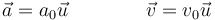 \vec{a}=a_0\vec{u}\qquad\qquad \vec{v}=v_0\vec{u}