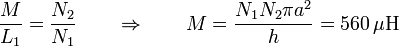 \frac{M}{L_1}=\frac{N_2}{N_1}\qquad \Rightarrow\qquad M = \frac{N_1N_2\pi a^2}{h}=560\,\mu\mathrm{H}