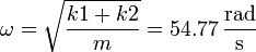 \omega = \sqrt{\frac{k1+k2}{m}}=54.77\,\frac{\mathrm{rad}}{\mathrm{s}}