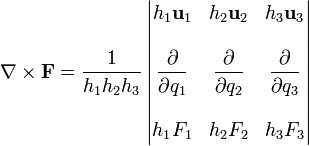 \nabla\times\mathbf{F}= \frac{1}{h_1h_2h_3}\left|\begin{matrix}h_1\mathbf{u}_1 & h_2\mathbf{u}_2 & h_3\mathbf{u}_3 \\ & & \\ \displaystyle\frac{\partial }{\partial q_1} & \displaystyle\frac{\partial }{\partial q_2} & \displaystyle\frac{\partial }{\partial q_3} \\ & & \\ h_1F_1 & h_2F_2 & h_3F_3\end{matrix}\right|