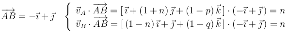 
\overrightarrow{AB}=-\vec{\imath}+\vec{\jmath}\,\,\,\,\,\left\{\begin{array}{l} \vec{v}_A\cdot\overrightarrow{AB}=[\,\vec{\imath}+(1+n)\,\vec{\jmath}+(1-p)\,\vec{k}\,]\cdot(-\vec{\imath}+\vec{\jmath}\,)=n \\ \vec{v}_B\cdot\overrightarrow{AB}=[\,(1-n)\,\vec{\imath}+\vec{\jmath}+(1+q)\,\vec{k}\,]\cdot(-\vec{\imath}+\vec{\jmath}\,)=n\end{array}\right.
