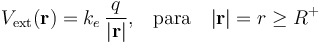 V_\mathrm{ext}(\mathbf{r})=k_e\!\ \frac{q}{|\mathbf{r}|}\mathrm{,}\quad\mathrm{para}\quad|\mathbf{r}|=r\geq R^+