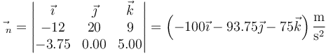 \vec{}_n=\left|\begin{matrix}\vec{\imath} & \vec{\jmath} & \vec{k} \\ -12 & 20 & 9 \\ -3.75 & 0.00 & 5.00\end{matrix}\right| = \left(-100\vec{\imath}-93.75\vec{\jmath}-75\vec{k}\right)\frac{\mathrm{m}}{\mathrm{s}^2}
