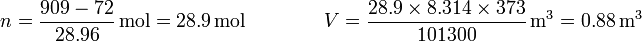 n = \frac{909-72}{28.96}\,\mathrm{mol}=28.9\,\mathrm{mol}\qquad\qquad V= \frac{28.9\times 8.314\times 373}{101300}\,\mathrm{m}^3 = 0.88\,\mathrm{m}^3