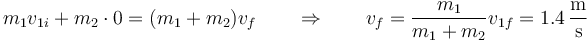 m_1v_{1i}+m_2\cdot 0 = (m_1+m_2)v_f\qquad\Rightarrow\qquad v_f = \frac{m_1}{m_1+m_2}v_{1f}=1.4\,\frac{\mathrm{m}}{\mathrm{s}}