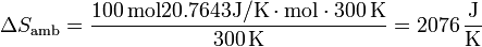 \Delta S_\mathrm{amb}= \frac{100\,\mathrm{mol}20.7643\mathrm{J}/\mathrm{K}\cdot\mathrm{mol}\cdot 300\,\mathrm{K}}{300\,\mathrm{K}}=2076\,\frac{\mathrm{J}}{\mathrm{K}}