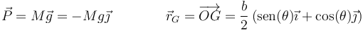 \vec{P}=M\vec{g} = -Mg\vec{\jmath}\qquad\qquad\vec{r}_G=\overrightarrow{OG} = \frac{b}{2}\left(\mathrm{sen}(\theta)\vec{\imath}+\cos(\theta)\vec{\jmath}\right)