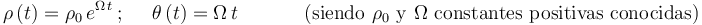 
\rho\,(t)=\rho_{0}\,e^{\Omega\, t}\,;\,\,\,\,\,\,\,\,\theta\,(t)=\Omega\, t\,\,\,\,\,\,\,\,\,\,\,\,\,\,\,\,\,\,\,\,
\mathrm{(siendo}\,\,\rho_{0}\,\,\mathrm{y}\,\,\Omega\,\,\mathrm{constantes}\,\,\mathrm{positivas}\,\,\mathrm{conocidas)}
