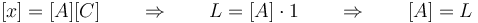 [x] = [A][C]\qquad \Rightarrow\qquad L = [A]\cdot 1\qquad\Rightarrow\qquad [A]=L