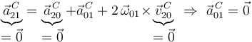 
\underbrace{\vec{a}^{\, C}_{21}}_{\displaystyle =\vec{0}}=\underbrace{\vec{a}^{\, C}_{20}}_{\displaystyle =\vec{0}}+\vec{a}^{\, C}_{01}+2\,\vec{\omega}_{01}\!\times\!\underbrace{\vec{v}^{\, C}_{20}}_{\displaystyle =\vec{0}}\,\,\Rightarrow\,\,\vec{a}^{\, C}_{01}=\vec{0}
