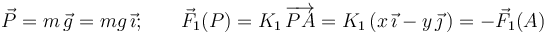 \vec{P}=m\!\ \vec{g}=mg\!\ \vec{\imath}\mathrm{;}\qquad\vec{F}_1(P)=K_1\!\ \overrightarrow{PA}=K_1 \left(x\!\ \vec{\imath}-y\!\ \vec{\jmath}\!\ \right)=-\vec{F}_1(A)