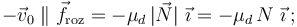 -\vec{v}_0\; \|\;\vec{f}_\mathrm{roz}=-\mu_d\!\ |\vec{N}|\ \vec{\imath}=-\mu_d\!\ N\ \vec{\imath}\, \mathrm{;}
