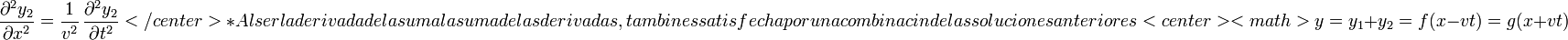 \frac{\partial^2 y_2}{\partial x^2}=\frac{1}{v^2}\,\frac{\partial^2 y_2}{\partial t^2}</center>
* Al ser la derivada de la suma la suma de las derivadas, también es satisfecha por una combinación de las soluciones anteriores
<center><math>y=y_1+y_2=f(x-vt) = g(x+vt)\,
