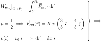 \left.\begin{array}{l}\displaystyle W_\mathrm{ext}\big\rfloor_{O\rightarrow P_0}=\int_O^{P_0}\! \vec{F}_\mathrm{ext}\cdot\mathrm{d}\vec{r}\\ \\
\displaystyle\mu=\frac{1}{2}\;\Longrightarrow\; \vec{F}_\mathrm{ext} (\vec{r})=K\!\ x\!\ \left(\frac{3}{5}\ \vec{\imath}\!\ + \!\ \frac{4}{5}\ \vec{\jmath}\!\ \right)\\ \\ \displaystyle v(t)=v_0\ \vec{\imath} \;\Longrightarrow\; \mathrm{d}\vec{r}=\mathrm{d}x\ \vec{\imath}
\end{array}\right\}\,\Longrightarrow