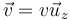 \vec{v} = v\vec{u}_z