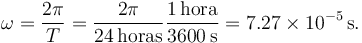 
\omega = \dfrac{2\pi}{T} = \dfrac{2\pi}{24\,\mathrm{horas}}
\dfrac{1\,\mathrm{hora}}{3600\,\mathrm{s}}
=
7.27\times 10^{-5}\,\mathrm{s}.
