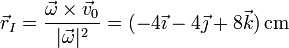 \vec{r}_I=\frac{\vec{\omega}\times\vec{v}_0}{|\vec{\omega}|^2}=(-4\vec{\imath}-4\vec{\jmath}+8\vec{k})\,\mathrm{cm}