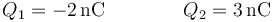 Q_1= -2\,\mathrm{nC}\qquad\qquad Q_2=3\,\mathrm{nC}