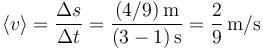 
\left\langle v\right\rangle = \frac{\Delta s}{\Delta t}=\frac{(4/9)\,\mathrm{m}}{(3-1)\,\mathrm{s}}=\frac{2}{9}\,\mathrm{m/s}
