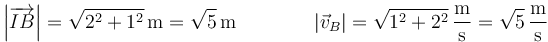 \left|\overrightarrow{IB}\right|=\sqrt{2^2+1^2}\,\mathrm{m}=\sqrt{5}\,\mathrm{m}\qquad\qquad |\vec{v}_B|=\sqrt{1^2+2^2}\,\frac{\mathrm{m}}{\mathrm{s}}=\sqrt{5}\,\frac{\mathrm{m}}{\mathrm{s}}