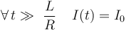 \forall\, t \gg\ \frac{L}{R}\;\;\;\; I(t)=I_0