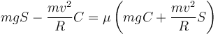 mgS-\dfrac{mv^2}{R}C = \mu \left(mgC+\dfrac{mv^2}{R}S\right)