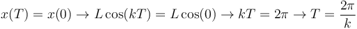 
x(T) = x(0) \to
L\cos(kT) = L\cos(0) \to
kT = 2\pi \to
T = \dfrac{2\pi}{k}
