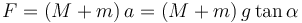 
F = (M+m)\,a = (M+m)\,g\tan\alpha
