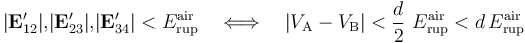 |\mathbf{E}_{12}^\prime|\mathrm{,}|\mathbf{E}_{23}^\prime|\mathrm{,}|\mathbf{E}_{34}^\prime|<E_\mathrm{rup}^\mathrm{air}\quad\Longleftrightarrow\quad |V_\mathrm{A}-V_\mathrm{B}|<\frac{d}{2}\ E_\mathrm{rup}^\mathrm{air} < d\!\ E_\mathrm{rup}^\mathrm{air}