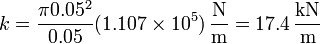 k = \frac{\pi 0.05^2}{0.05}(1.107\times 10^5)\,\frac{\mathrm{N}}{\mathrm{m}} = 17.4\,\frac{\mathrm{kN}}{\mathrm{m}}