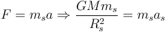 
F = m_sa \Rightarrow \dfrac{G M m_s}{R_s^2} = m_s a_s
