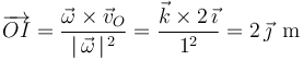 
\overrightarrow{OI}=\frac{\vec{\omega}\times\vec{v}_O}{|\,\vec{\omega}\,|^{\, 2}}=\frac{\vec{k}\times2\,\vec{\imath}}{1^{2}}=2\,\vec{\jmath}\,\,\,\mathrm{m}
