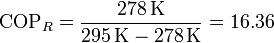 \mathrm{COP}_R = \frac{278\,\mathrm{K}}{295\,\mathrm{K}-278\,\mathrm{K}} = 16.36