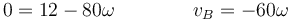 0 = 12-80\omega\qquad\qquad v_B = -60\omega