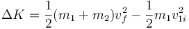 \Delta K = \frac{1}{2}(m_1+m_2)v_f^2 - \frac{1}{2}m_1v_{1i}^2 