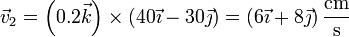 \vec{v}_2=\left(0.2\vec{k}\right)\times(40\vec{\imath}-30\vec{\jmath}) = \left(6\vec{\imath}+8\vec{\jmath}\right)\frac{\mathrm{cm}}{\mathrm{s}}