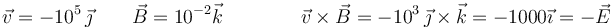 \vec{v}= -10^5\,\vec{\jmath}\qquad \vec{B}=10^{-2}\vec{k}\qquad\qquad \vec{v}\times\vec{B}=-10^3\,\vec{\jmath}\times\vec{k}=-1000\vec{\imath}=-\vec{E}