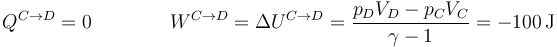 Q^{C\to D}=0\qquad \qquad W^{C\to D}=\Delta U^{C\to D}=\frac{p_DV_D-p_CV_C}{\gamma-1}=-100\,\mathrm{J}