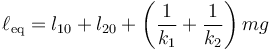 \ell_\mathrm{eq} = l_{10}+l_{20} + \left(\frac{1}{k_1}+\frac{1}{k_2}\right)mg