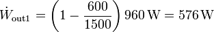 \dot{W}_\mathrm{out1}= \left(1-\frac{600}{1500}\right)960\,\mathrm{W}=576\,\mathrm{W}